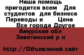 Наша помощь пригодится всем.. Для студентов  для бизнеса. Переводы и ... › Цена ­ 200 - Все города Другое . Амурская обл.,Завитинский р-н